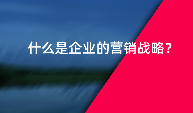 什么是企業(yè)的營銷戰(zhàn)略？