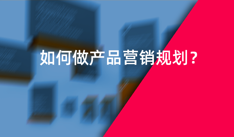 如何做產(chǎn)品營銷規(guī)劃？