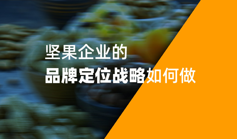 2022年堅果企業(yè)的品牌定位戰(zhàn)略如何做 2022年堅果企業(yè)的品牌定位戰(zhàn)略如何做