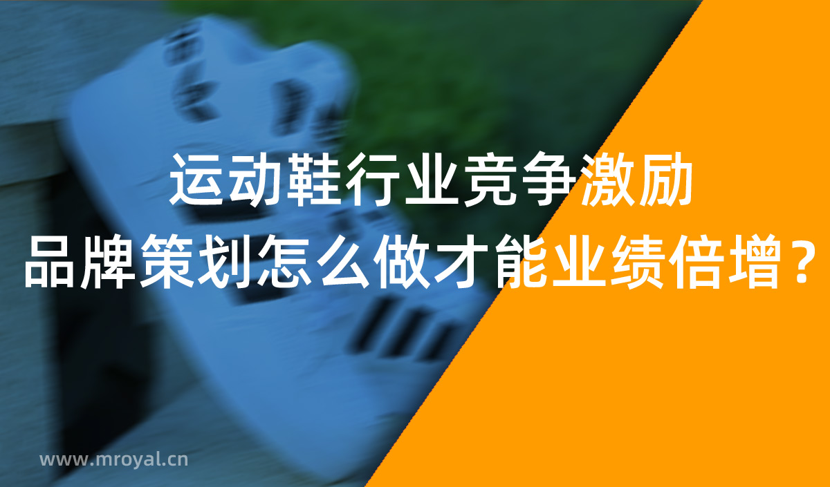 運(yùn)動(dòng)鞋行業(yè)競(jìng)爭(zhēng)激勵(lì)，品牌策劃怎么做才能業(yè)績(jī)倍增？