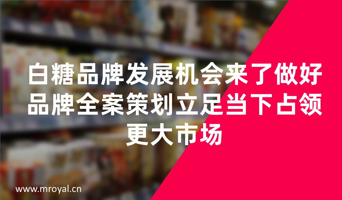 白糖品牌發(fā)展機(jī)會(huì)來了做好品牌全案策劃立足當(dāng)下占領(lǐng)更大市場(chǎng)