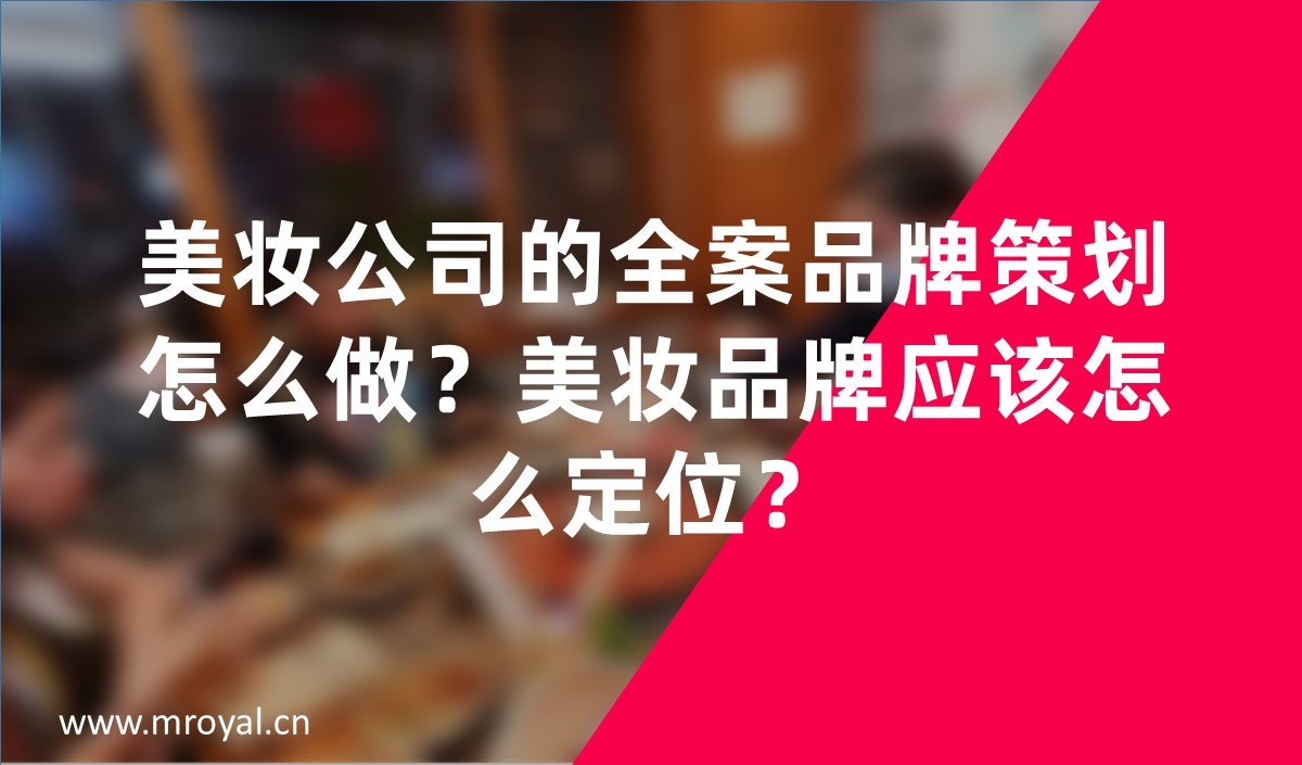 美妝公司的全案品牌策劃怎么做？美妝品牌應(yīng)該怎么定位？