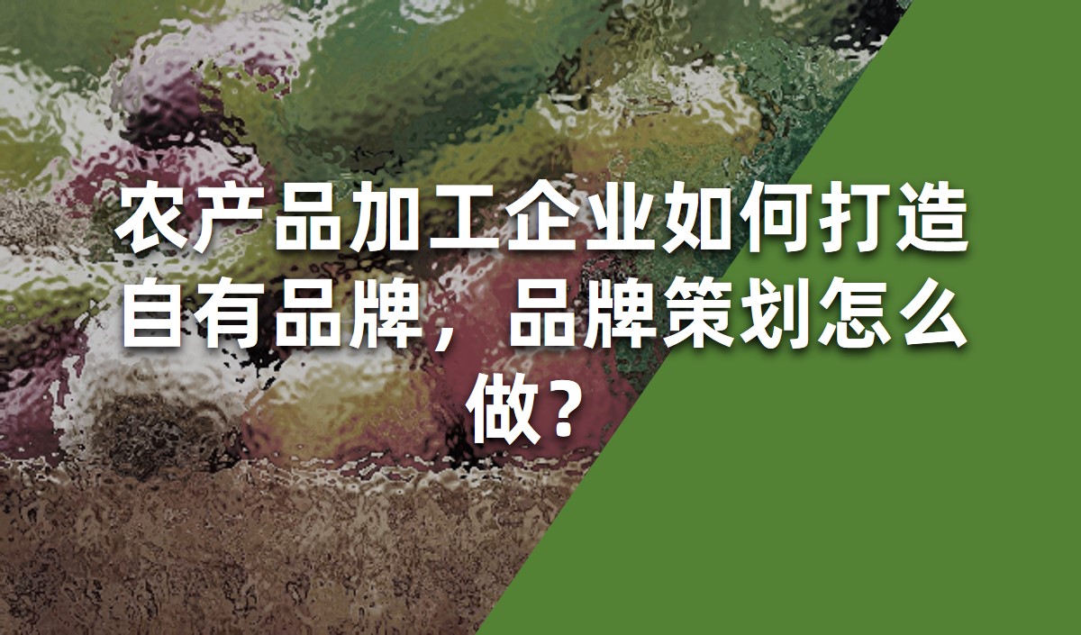 農(nóng)產(chǎn)品加工企業(yè)如何打造自有品牌，品牌策劃怎么做？