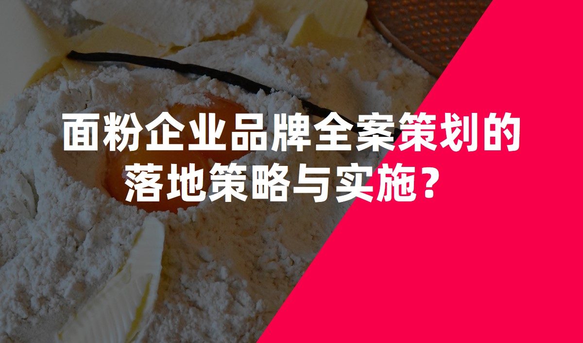 面粉企業(yè)品牌全案策劃的落地策略與實施？